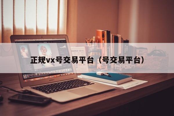 正规vx号交易平台（号交易平台）