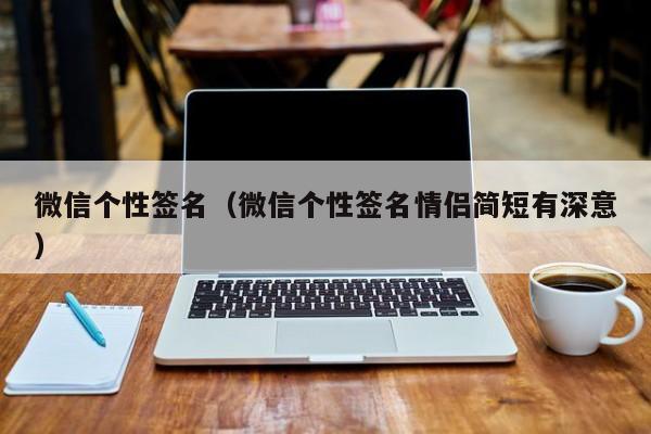 微信个性签名（微信个性签名情侣简短有深意）