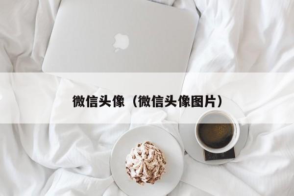 微信头像（微信头像图片）