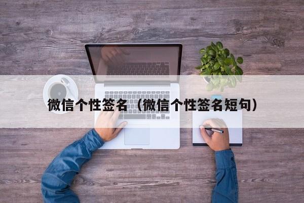 微信个性签名（微信个性签名短句）