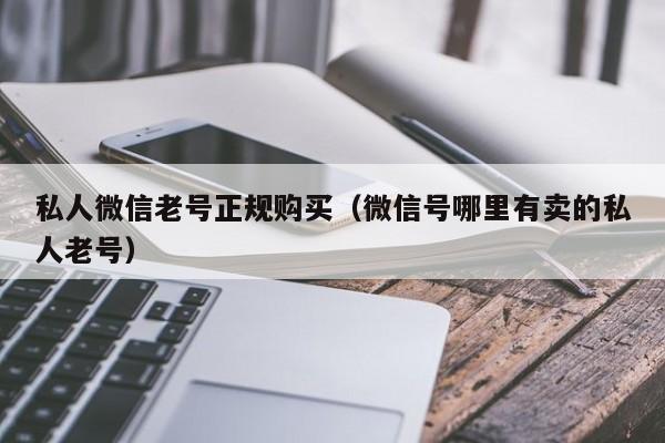 私人微信老号正规购买（微信号哪里有卖的私人老号）