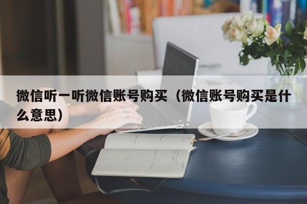 微信听一听微信账号购买（微信账号购买是什么意思）