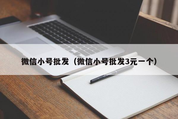 微信小号批发（微信小号批发3元一个）