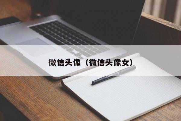 微信头像（微信头像女）