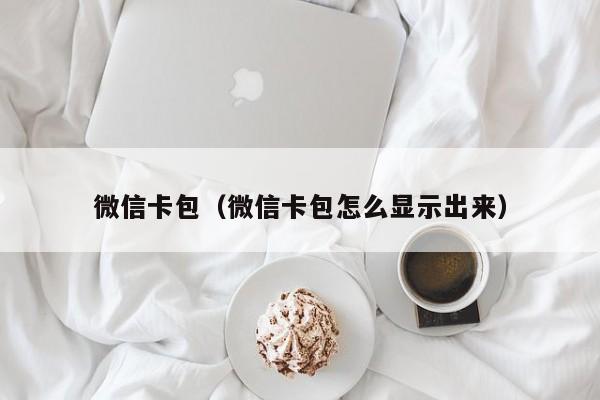 微信卡包（微信卡包怎么显示出来）