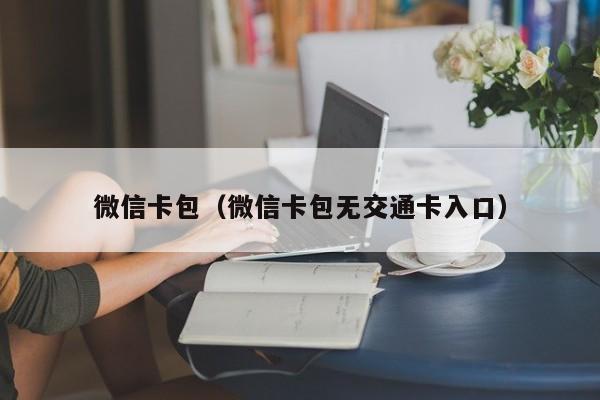 微信卡包（微信卡包无交通卡入口）